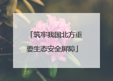 筑牢我国北方重要生态安全屏障