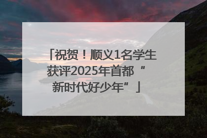 祝贺！顺义1名学生获评2025年首都“新时代好少年”