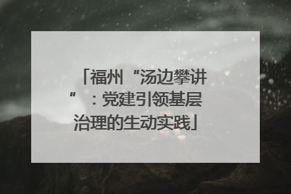 福州“汤边攀讲”：党建引领基层治理的生动实践