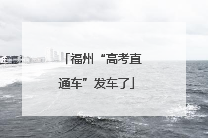 福州“高考直通车”发车了