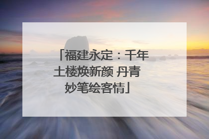 福建永定：千年土楼焕新颜 丹青妙笔绘客情