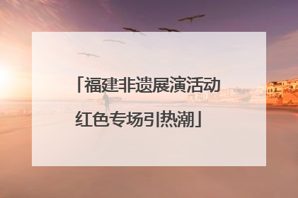 福建非遗展演活动红色专场引热潮