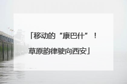 移动的“康巴什”！草原韵律驶向西安