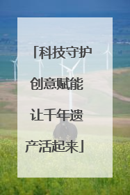 科技守护 创意赋能 让千年遗产活起来