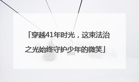 穿越41年时光，这束法治之光始终守护少年的微笑