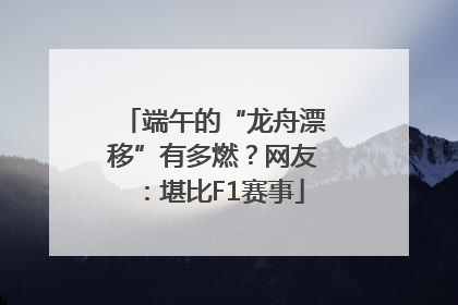 端午的“龙舟漂移”有多燃？网友：堪比F1赛事