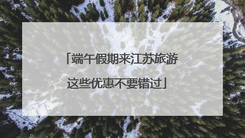 端午假期来江苏旅游 这些优惠不要错过