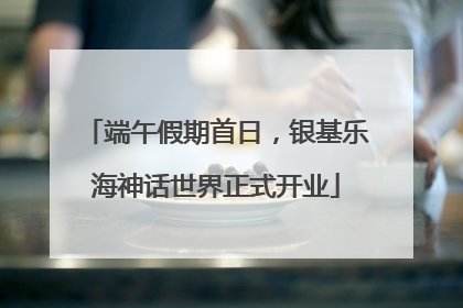 端午假期首日，银基乐海神话世界正式开业