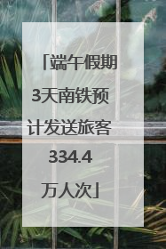 端午假期3天南铁预计发送旅客334.4万人次