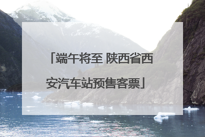端午将至 陕西省西安汽车站预售客票