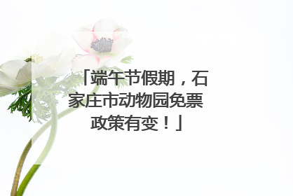 端午节假期，石家庄市动物园免票政策有变！