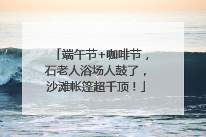 端午节+咖啡节，石老人浴场人鼓了，沙滩帐篷超千顶！