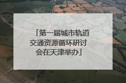 第一届城市轨道交通资源循环研讨会在天津举办