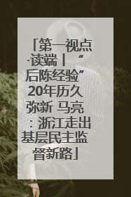 第一视点·读端丨“后陈经验”20年历久弥新 马亮：浙江走出基层民主监督新路