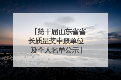 第十届山东省省长质量奖申报单位及个人名单公示