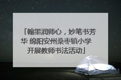 翰墨润师心，妙笔书芳华 绵阳安州桑枣镇小学开展教师书法活动