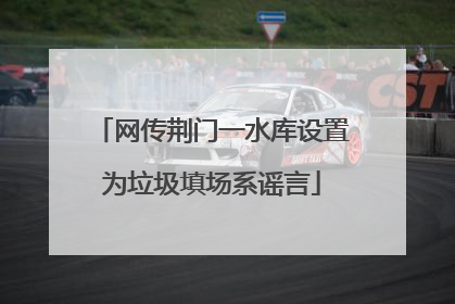 网传荆门一水库设置为垃圾填场系谣言
