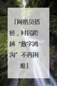 网格员搭桥，村民跨越“数字鸿沟”不再困难