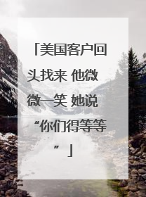 美国客户回头找来 他微微一笑 她说“你们得等等”