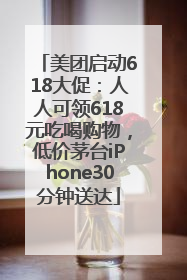 美团启动618大促：人人可领618元吃喝购物，低价茅台iPhone30分钟送达