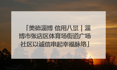 美德淄博 信用八景｜淄博市张店区体育场街道广场社区以诚信串起幸福脉络