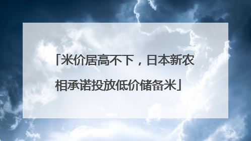 米价居高不下，日本新农相承诺投放低价储备米