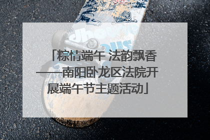 粽情端午 法韵飘香——南阳卧龙区法院开展端午节主题活动