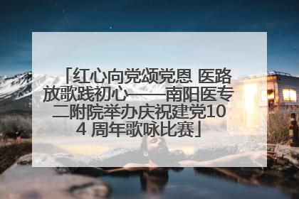 红心向党颂党恩 医路放歌践初心——南阳医专二附院举办庆祝建党104 周年歌咏比赛