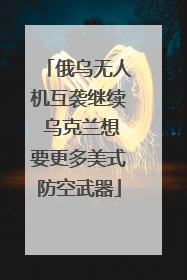俄乌无人机互袭继续 乌克兰想要更多美式防空武器
