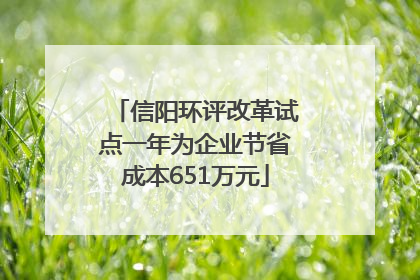 信阳环评改革试点一年为企业节省成本651万元