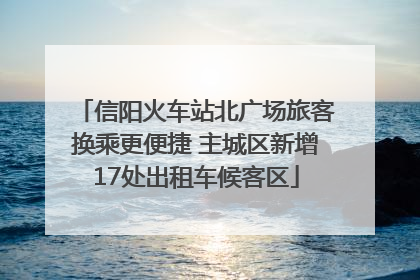 信阳火车站北广场旅客换乘更便捷 主城区新增17处出租车候客区