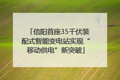信阳首座35千伏装配式智能变电站实现“移动供电”新突破