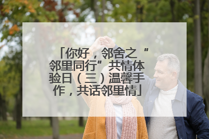你好，邻舍之“邻里同行”共情体验日（三）温馨手作，共话邻里情