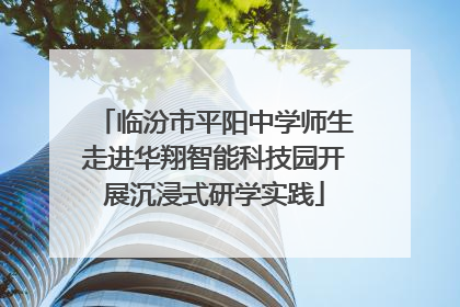 临汾市平阳中学师生走进华翔智能科技园开展沉浸式研学实践