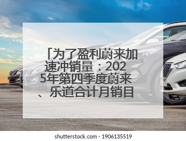 为了盈利蔚来加速冲销量：2025年第四季度蔚来、乐道合计月销目标达5万辆