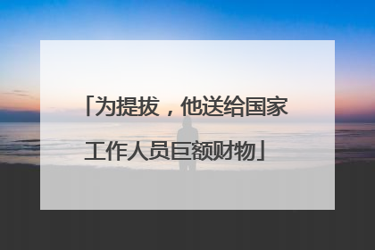 为提拔，他送给国家工作人员巨额财物