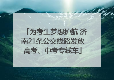为考生梦想护航 济南21条公交线路发放高考、中考专线车