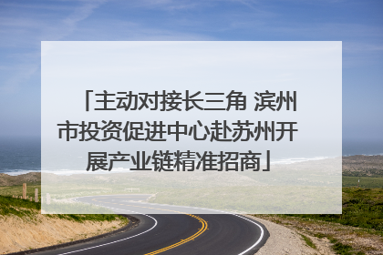 主动对接长三角 滨州市投资促进中心赴苏州开展产业链精准招商
