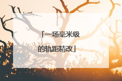 一场毫米级的轨距精改