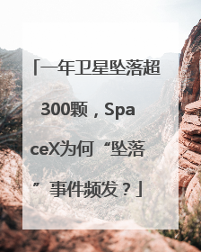 一年卫星坠落超300颗，SpaceX为何“坠落”事件频发？