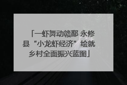 一虾舞动赣鄱 永修县“小龙虾经济”绘就乡村全面振兴蓝图
