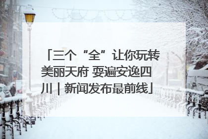 三个“全”让你玩转美丽天府 耍遍安逸四川｜新闻发布最前线