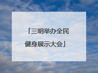 三明举办全民健身展示大会