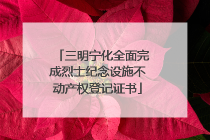 三明宁化全面完成烈士纪念设施不动产权登记证书