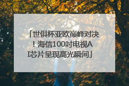 世俱杯亚欧巅峰对决！海信100吋电视AI芯片呈现高光瞬间