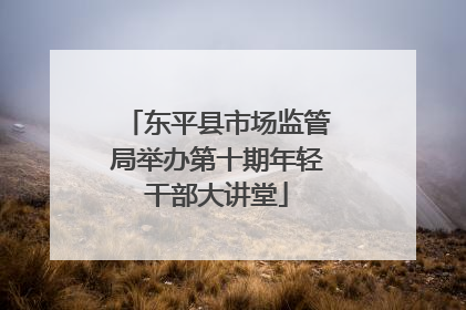 东平县市场监管局举办第十期年轻干部大讲堂