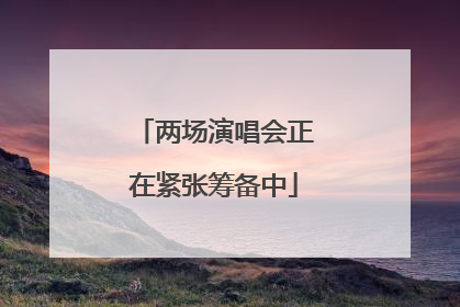 两场演唱会正在紧张筹备中