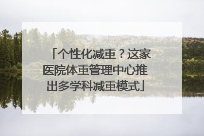 个性化减重？这家医院体重管理中心推出多学科减重模式