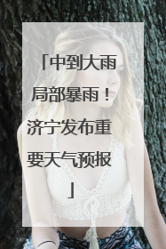 中到大雨局部暴雨！济宁发布重要天气预报