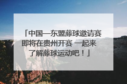 中国—东盟藤球邀请赛即将在贵州开赛 一起来了解藤球运动吧！